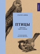 Ульрих Шмид - Птицы: Крылатые чудеса природы