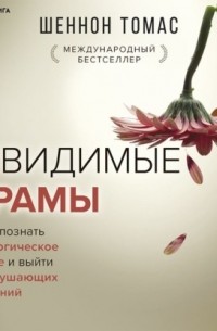 Шеннон Томас - Невидимые шрамы. Как распознать психологическое насилие и выйти из разрушающих отношений