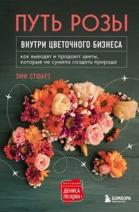  - Путь розы. Внутри цветочного бизнеса: как выводят и продают цветы, которые не сумела создать природа