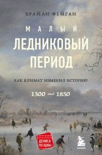 Брайан Фейган - Малый ледниковый период: Как климат изменил историю, 1300–1850