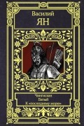 Василий Ян - Чингисхан. Батый. К «последнему морю»