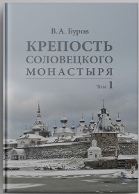 Владимир Буров - Крепость Соловецкого монастыря: История, зодчество, археология. ﻿Т. 1. Исследование и публикации