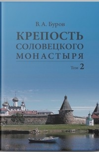 Владимир Буров - Крепость Соловецкого монастыря: История, зодчество, археология. ﻿Т. 2. Альбом
