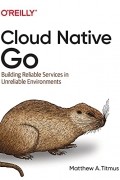 Matthew A. Titmus - Cloud Native Go: Building Reliable Services in Unreliable Environments