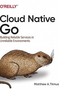 Cloud Native Go: Building Reliable Services in Unreliable Environments