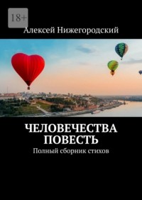 Алексей Нижегородский - Человечества повесть. Полный сборник стихов