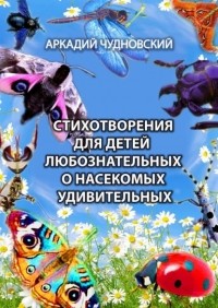 Аркадий Чудновский - Стихотворения для детей любознательных о насекомых удивительных