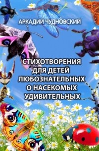 Аркадий Чудновский - Стихотворения для детей любознательных о насекомых удивительных