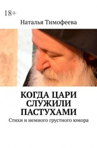 Наталья Тимофеева - Когда цари служили пастухами. Стихи и немного грустного юмора