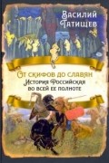 Василий Татищев - От скифов до славян. История Российская во всей ее полноте