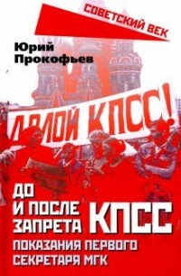 Юрий Прокофьев - До и после запрета КПСС. Показания Первого Секретаря МГК