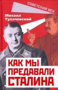 Михаил Тухачевский - Как мы предавали Сталина