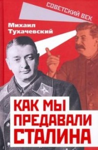 Михаил Тухачевский - Как мы предавали Сталина