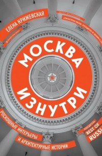 Елена Крижевская - Москва изнутри. Роскошные интерьеры и архитектурные истории