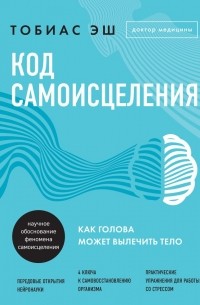 Тобиас Эш - Код самоисцеления. Как голова может вылечить тело