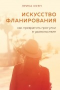 Эрика Оуэн - Искусство фланирования. Как превратить прогулки в удовольствие
