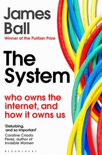 Джеймс Болл - The System: Who Owns the Internet, and How It Owns Us