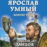 Михаил Ланцов - Ярослав Умный. Конунг Руси
