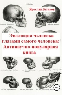 Ярослав Бутаков - Эволюция человека глазами самого человека: Антинаучно-популярная книга