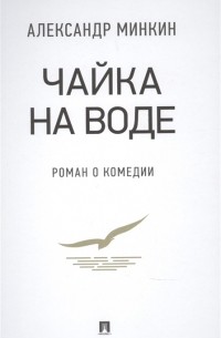 Александр Минкин - Чайка На воде: роман о комедии