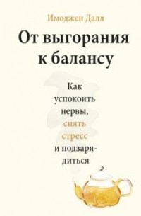 Имоджен Далл - От выгорания к балансу. Как успокоить нервы, снять стресс и подзарядиться