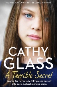 Cathy Glass - A Terrible Secret: Scared for Her Safety, Tilly Places Herself into Care. a Shocking True Story.