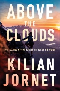 Килиан Жорнет - Above the Clouds: How I Carved My Own Path to the Top of the World