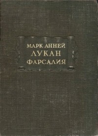 Марк Анней Лукан - Фарсалия, или Поэма о гражданской войне