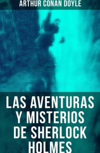 Arthur Conan Doyle - Las aventuras y misterios de Sherlock Holmes (сборник)