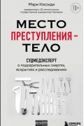 Мэри Кэссиди - Место преступления – тело. Судмедэксперт о подозрительных смертях, вскрытиях и расследованиях