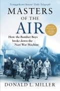 Masters of the Air. How The Bomber Boys Broke Down the Nazi War Machine
