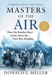 Дональд Л. Миллер - Masters of the Air. How The Bomber Boys Broke Down the Nazi War Machine