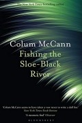 Колум Маккэнн - Fishing the Sloe-Black River