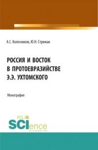 Анатолий Колесников - Россия и Восток в протоевразийстве Э. Э. Ухтомского. . Монография.