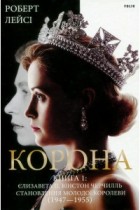 Роберт Лэйси - Корона. Книга 1: Єлизавета II, Вінстон Черчилль. Становлення молодої королеви (1947–1955)