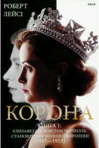 Роберт Лэйси - Корона. Книга 1: Єлизавета II, Вінстон Черчилль. Становлення молодої королеви (1947–1955)