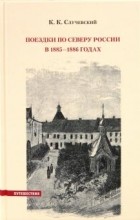 К. К. Случевский - Поездки по Северу России в 1885-1886 годах