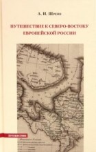 Александр Шренк - Путешествие к северо-востоку Европейской России