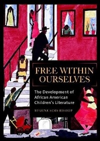Рудин Симс Бишоп - Free Within Ourselves: The Development of African American Children's Literature