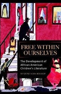 Рудин Симс Бишоп - Free Within Ourselves: The Development of African American Children's Literature