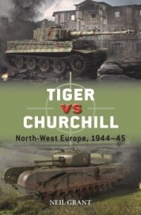 Нил Грант - Tiger vs Churchill: North-West Europe, 1944–45
