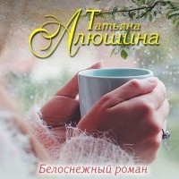 Татьяна Алюшина - Белоснежный роман