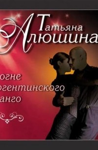 Татьяна Алюшина - В огне аргентинского танго