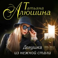 Татьяна Алюшина - Девушка из нежной стали