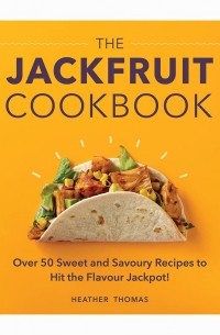 Хизер Томас - The Jackfruit Cookbook. Over 50 Sweet and Savoury Recipes to Hit the Flavour Jackpot!