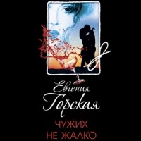 Евгения Горская - Чужих не жалко