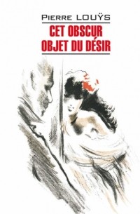 Пьер Луис - Cet obscur objet du d?sir / Этот смутный объект желания. Книга для чтения на французском языке