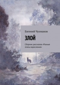 Евгений Чухманов - Злой. Сборник рассказов «Разные этапы взросления»