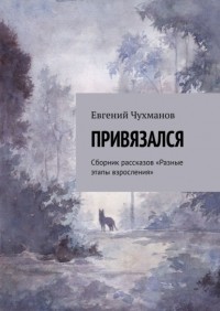 Евгений Чухманов - Привязался. Сборник рассказов «Разные этапы взросления»