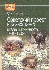 Дина Аманжолова - Советский проект в Казахстане: власть и этничность. 1920-1930-е гг.